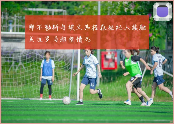 那不勒斯与埃文弗格森经纪人接触关注罗马租借情况