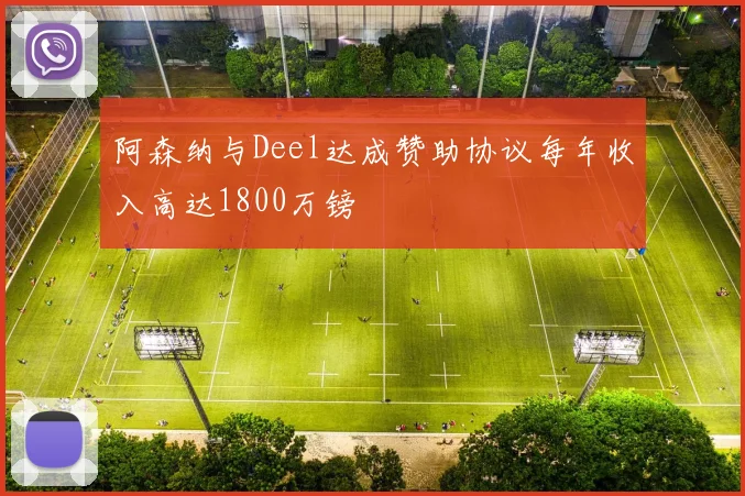 阿森纳与Deel达成赞助协议每年收入高达1800万镑