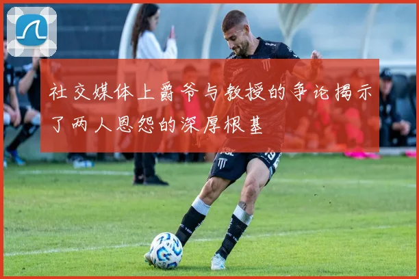社交媒体上爵爷与教授的争论揭示了两人恩怨的深厚根基