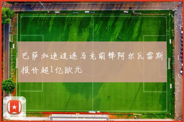 巴萨加速追逐马竞前锋阿尔瓦雷斯报价超1亿欧元