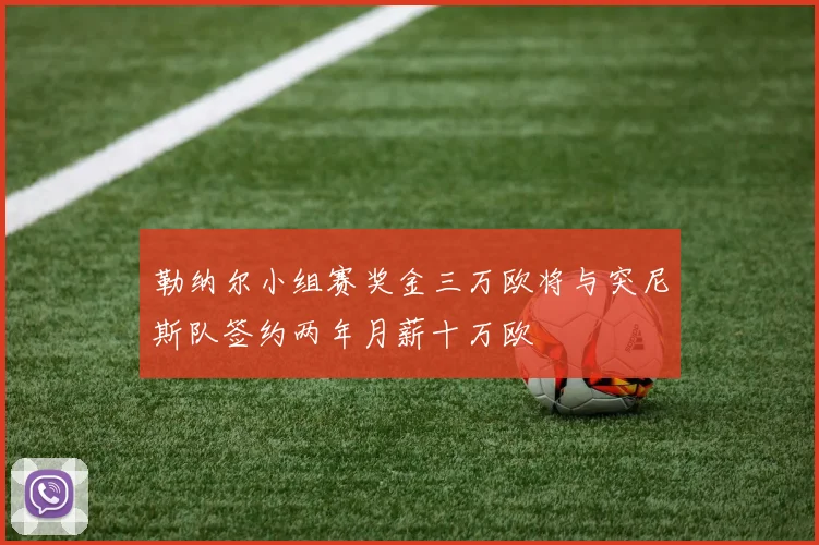 勒纳尔小组赛奖金三万欧将与突尼斯队签约两年月薪十万欧