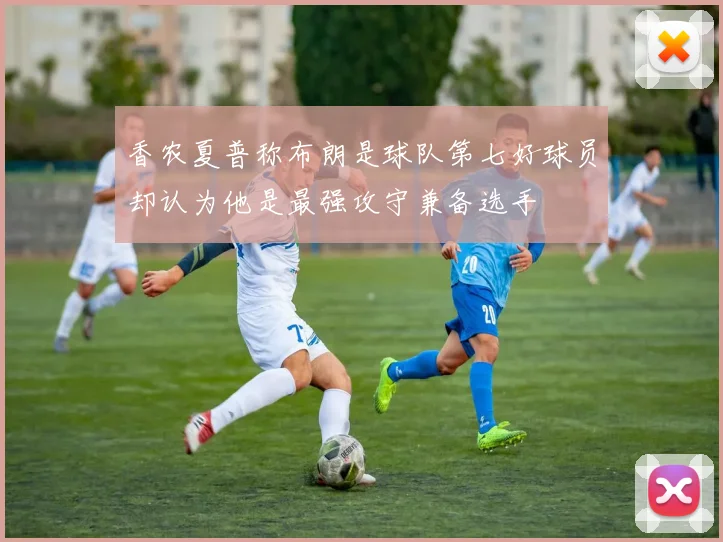 香农夏普称布朗是球队第七好球员却认为他是最强攻守兼备选手