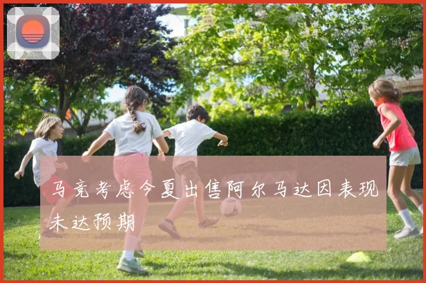 马竞考虑今夏出售阿尔马达因表现未达预期