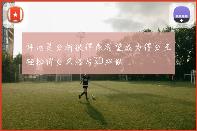 评论员分析彼得森有望成为得分王轻松得分风格与KD相似