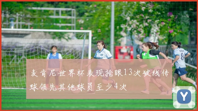 麦肯尼世界杯表现抢眼13次破线传球领先其他球员至少4次