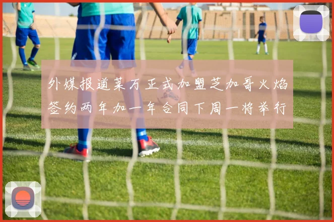 外媒报道莱万正式加盟芝加哥火焰签约两年加一年合同下周一将举行亮相仪式
